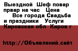 Выездной “Шеф-повар /првар на час › Цена ­ 1 000 - Все города Свадьба и праздники » Услуги   . Кировская обл.,Киров г.